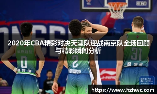 2020年CBA精彩对决天津队迎战南京队全场回顾与精彩瞬间分析