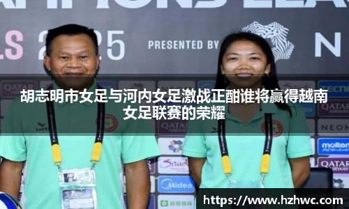 胡志明市女足与河内女足激战正酣谁将赢得越南女足联赛的荣耀