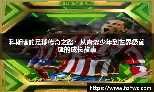 科斯塔的足球传奇之路：从青涩少年到世界级前锋的成长故事