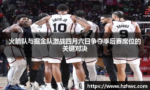 火箭队与掘金队激战四月六日争夺季后赛席位的关键对决