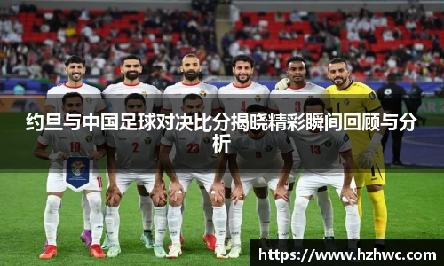 约旦与中国足球对决比分揭晓精彩瞬间回顾与分析