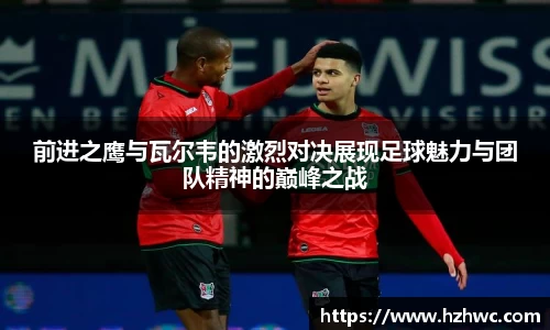 前进之鹰与瓦尔韦的激烈对决展现足球魅力与团队精神的巅峰之战